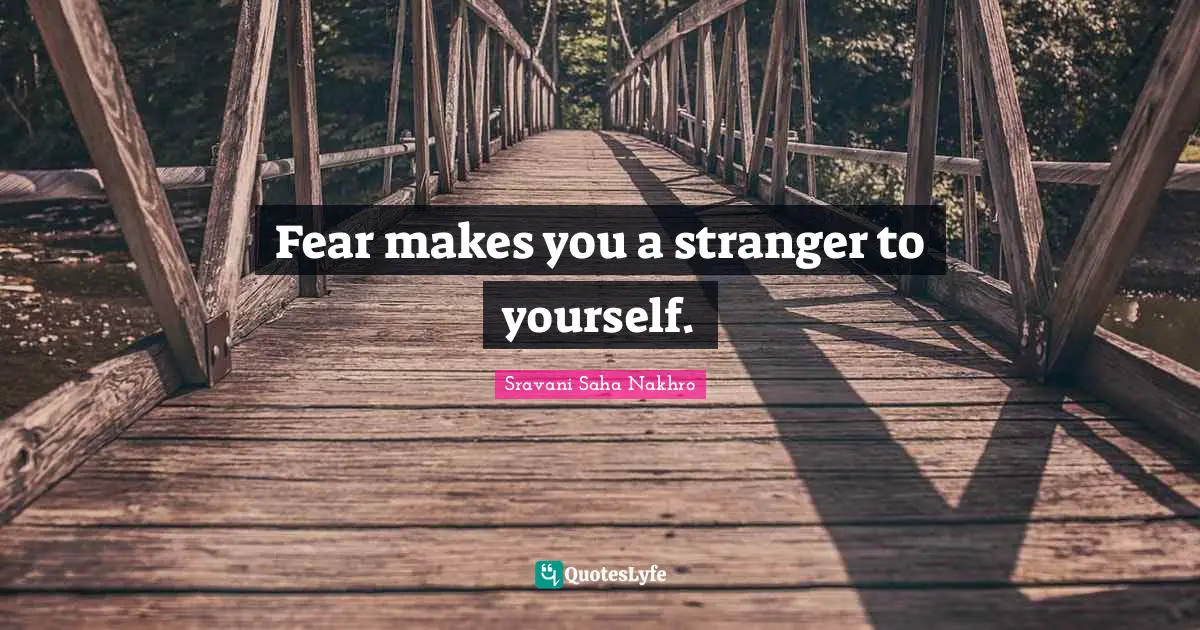 Fear makes you a stranger to yourself.