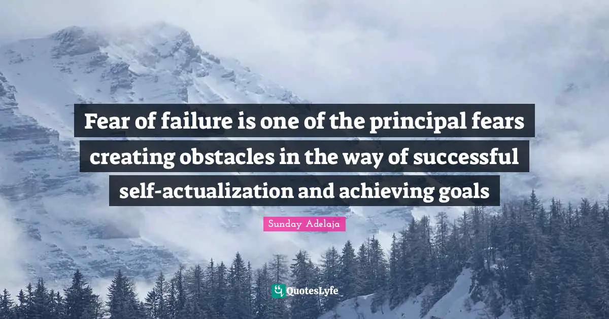 Sunday Adelaja Quotes: Fear of failure is one of the principal fears creating obstacles in the way of successful self-actualization and achieving goals