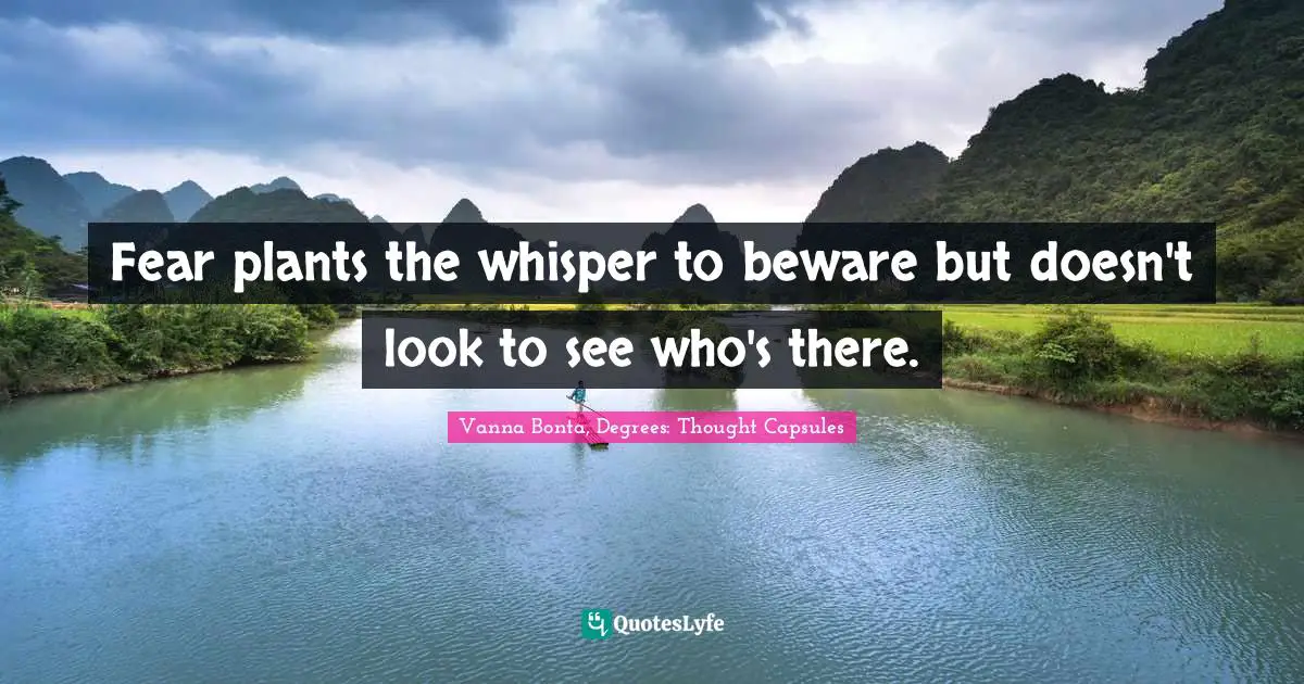 Vanna Bonta Quotes: "Fear plants the whisper to beware but doesn't look to see who's there."