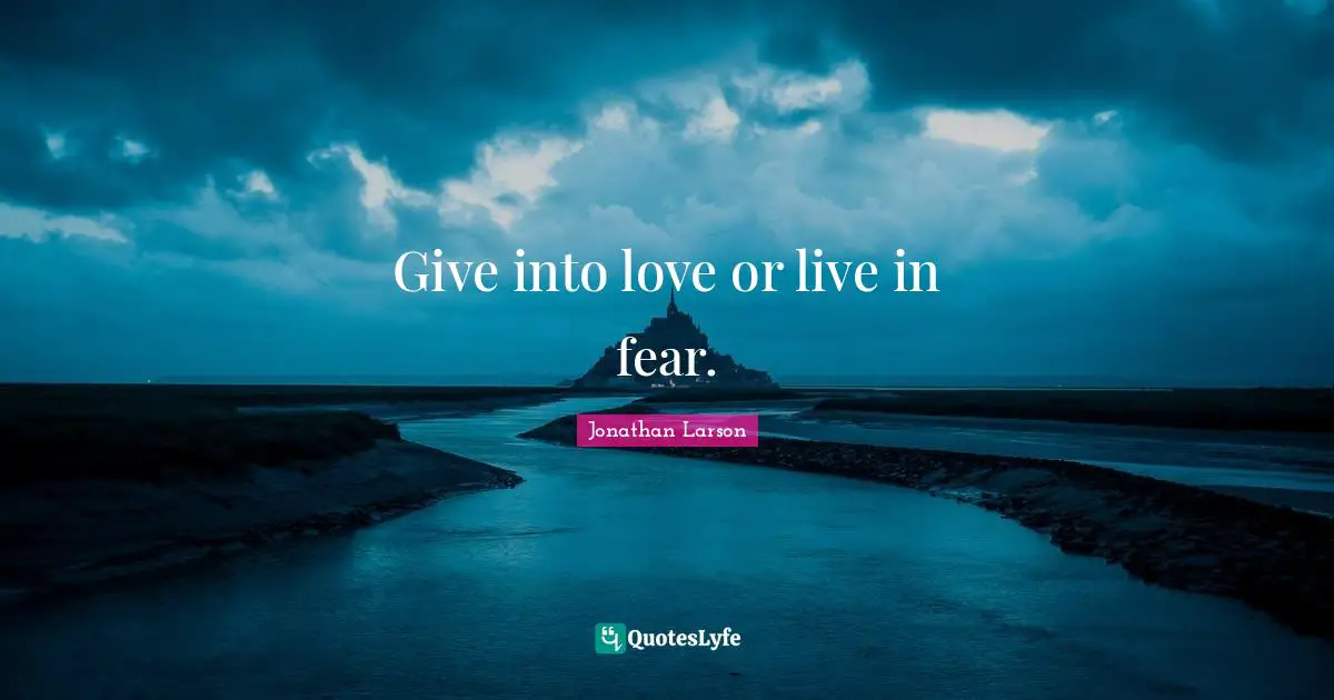 Give into love or live in fear.