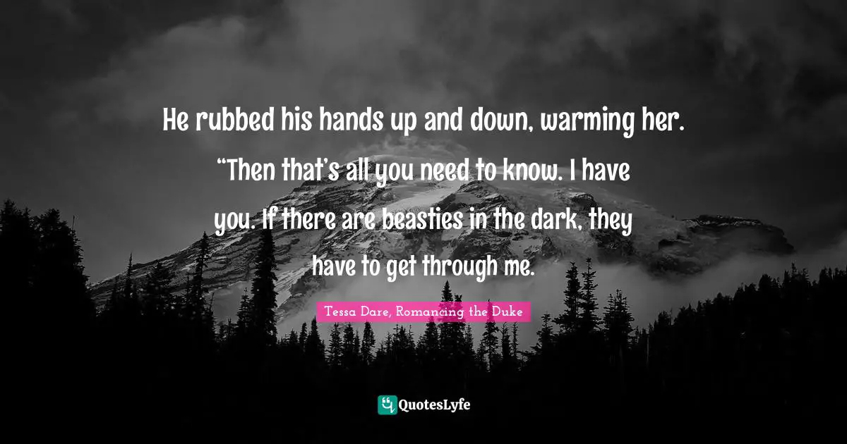 He rubbed his hands up and down, warming her. “Then that’s all you need to know. I have you. If there are beasties in the dark, they have to get through me.