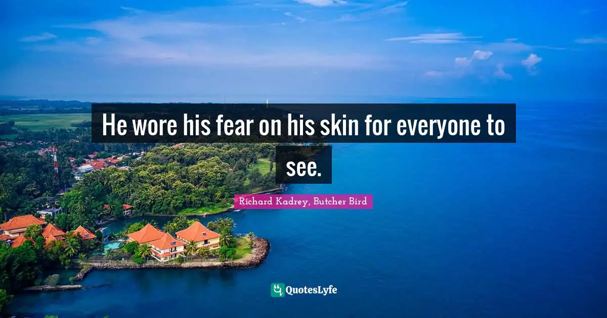 He wore his fear on his skin for everyone to see.