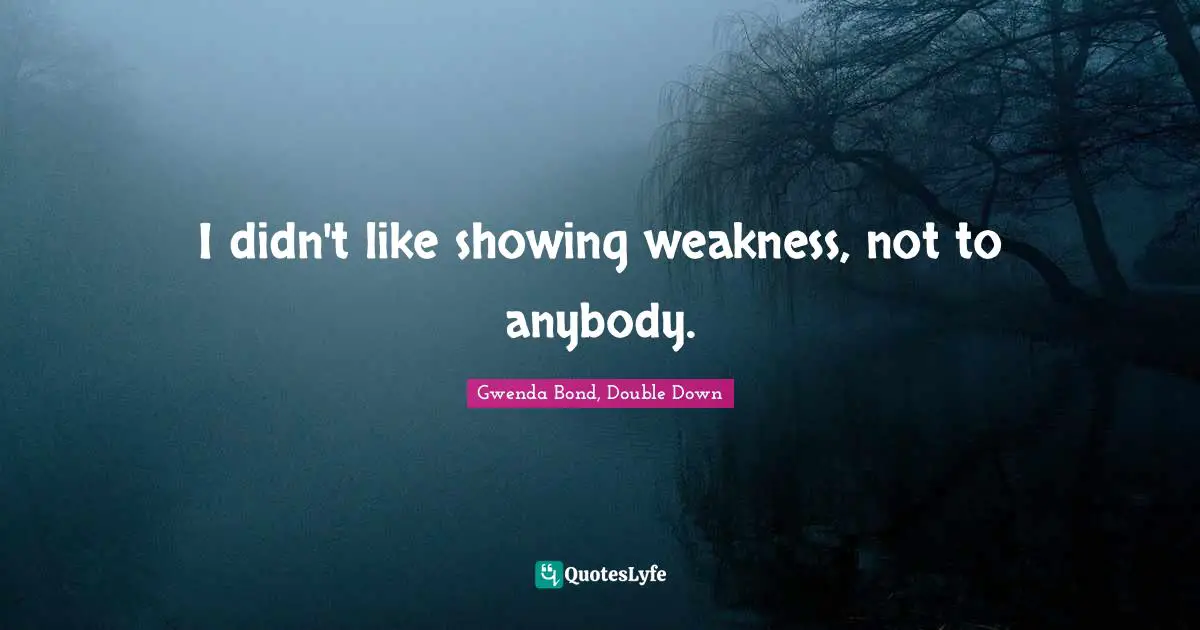 I didn't like showing weakness, not to anybody.