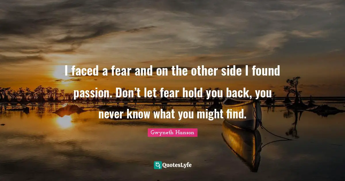 I faced a fear and on the other side I found passion. Don’t let fear hold you back, you never know what you might find.