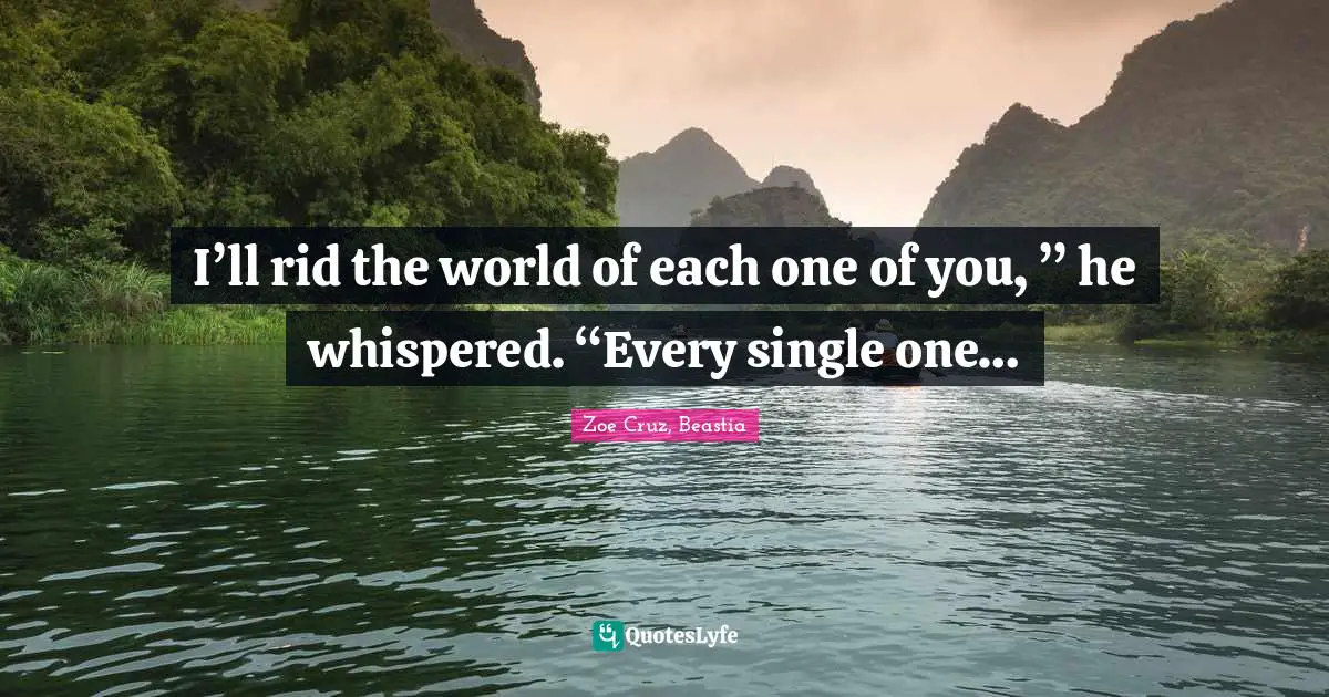 Zoe Cruz, Beastia Quotes: I’ll rid the world of each one of you, ” he whispered. “Every single one…