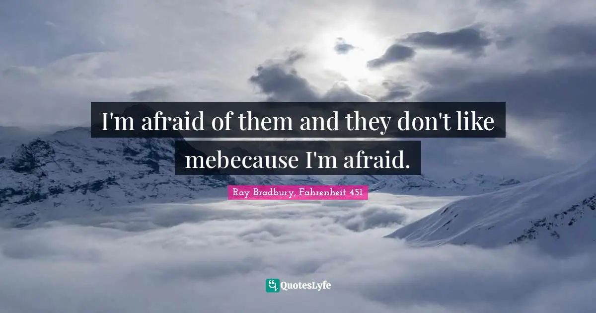Phobia Quotes: "I'm afraid of them and they don't like mebecause I'm afraid."