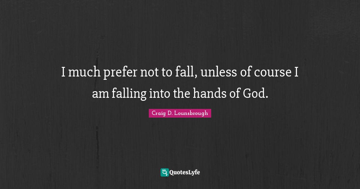 Surrendering Quotes: "I much prefer not to fall, unless of course I am falling into the hands of God."