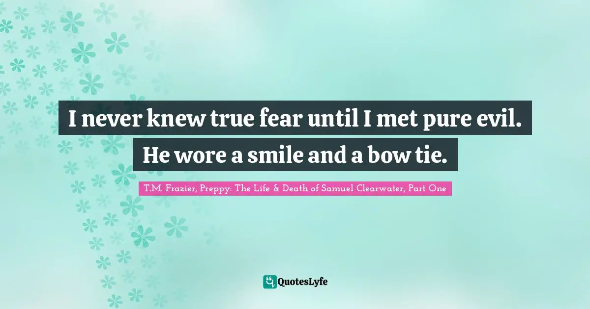 I never knew true fear until I met pure evil. He wore a smile and a bow tie.