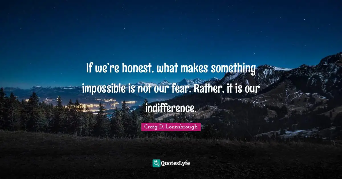 Apprehensive Quotes: "If we’re honest, what makes something impossible is not our fear. Rather, it is our indifference."