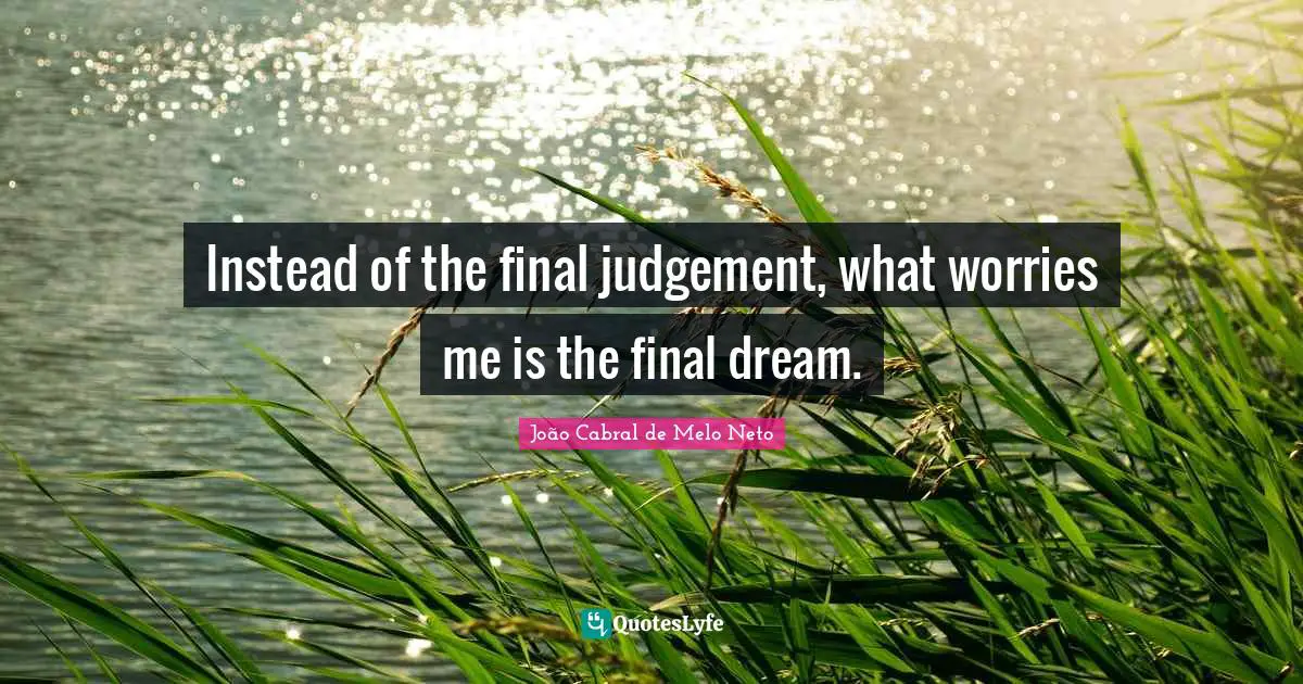 Instead of the final judgement, what worries me is the final dream.