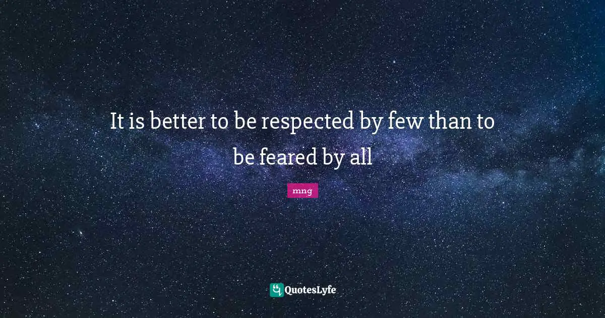 It is better to be respected by few than to be feared by all
