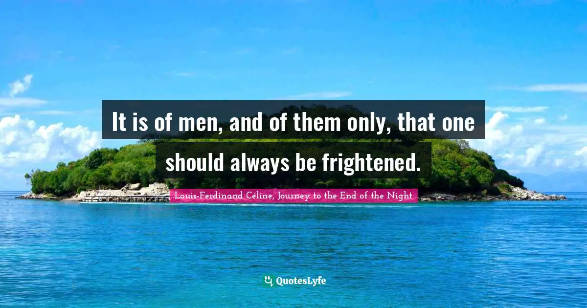 It is of men, and of them only, that one should always be frightened.