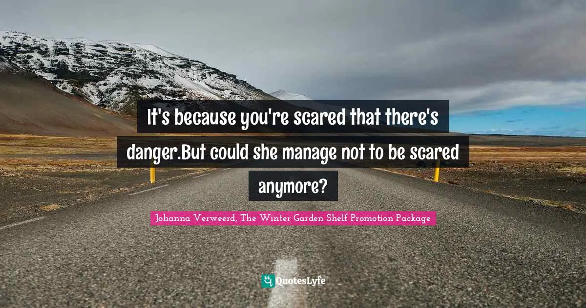 It's because you're scared that there's danger.But could she manage not to be scared anymore?