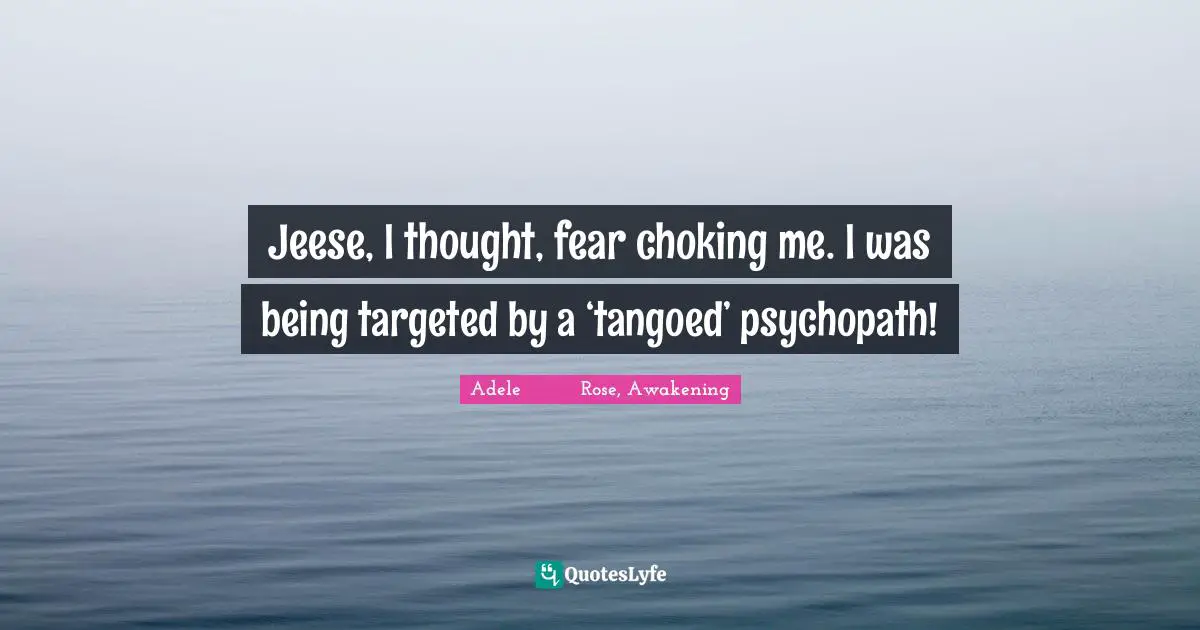 Jeese, I thought, fear choking me. I was being targeted by a ‘tangoed’ psychopath!