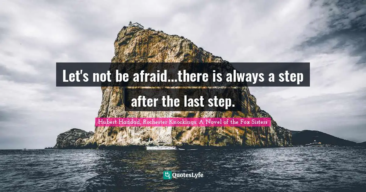 Let's not be afraid...there is always a step after the last step.