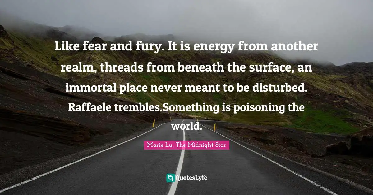 Like fear and fury. It is energy from another realm, threads from beneath the sur­face, an immortal place never meant to be disturbed. Raffaele trembles.Something is poisoning the world.