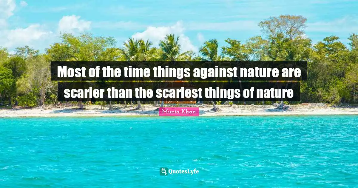 Most of the time things against nature are scarier than the scariest things of nature
