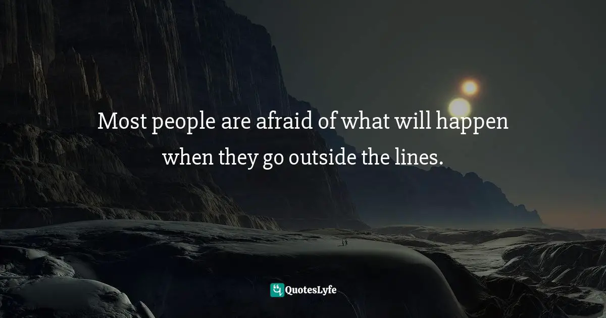 Most people are afraid of what will happen when they go outside the lines.