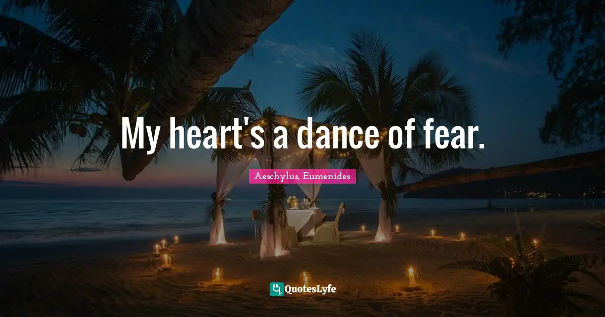 My heart's a dance of fear.