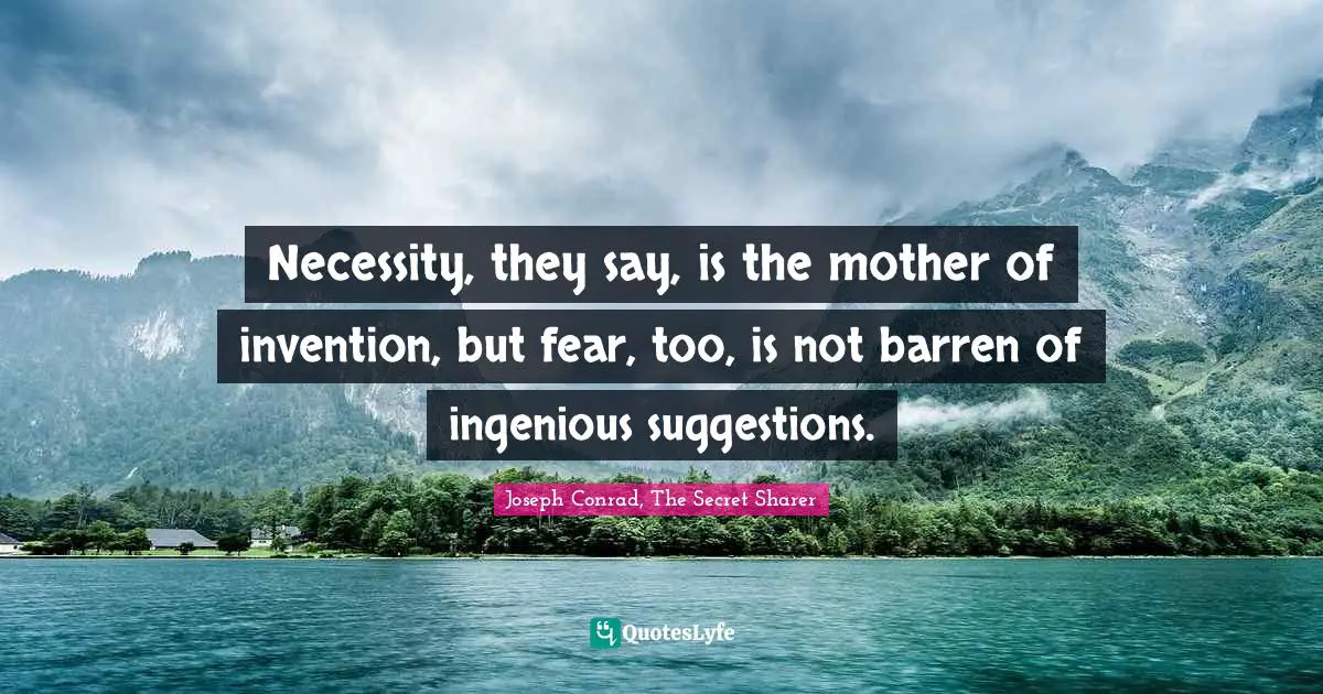 Joseph Conrad, The Secret Sharer Quotes: "Necessity, they say, is the mother of invention, but fear, too, is not barren of ingenious suggestions."