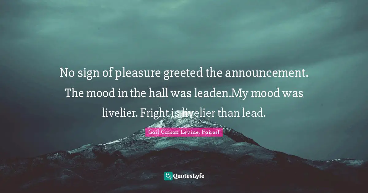 No sign of pleasure greeted the announcement. The mood in the hall was leaden.My mood was livelier. Fright is livelier than lead.