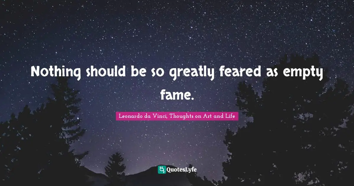 Nothing should be so greatly feared as empty fame.