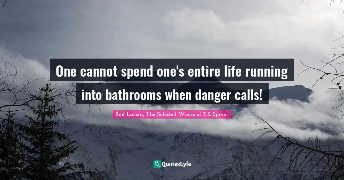 One cannot spend one's entire life running into bathrooms when danger calls!