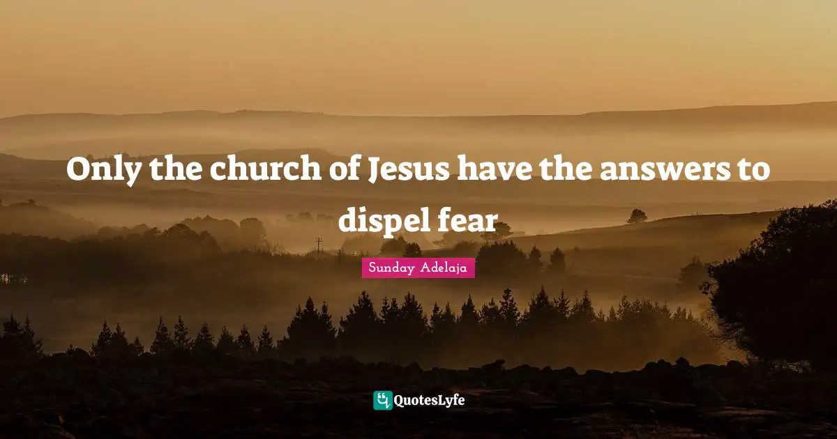 Only the church of Jesus have the answers to dispel fear