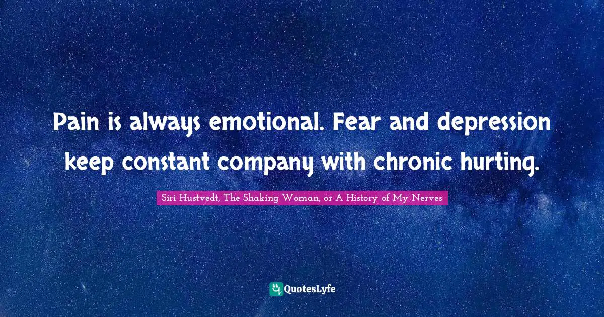 Pain is always emotional. Fear and depression keep constant company with chronic hurting.
