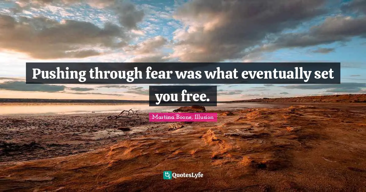 Pushing through fear was what eventually set you free.