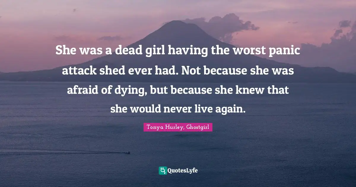 She was a dead girl having the worst panic attack shed ever had. Not because she was afraid of dying, but because she knew that she would never live again.
