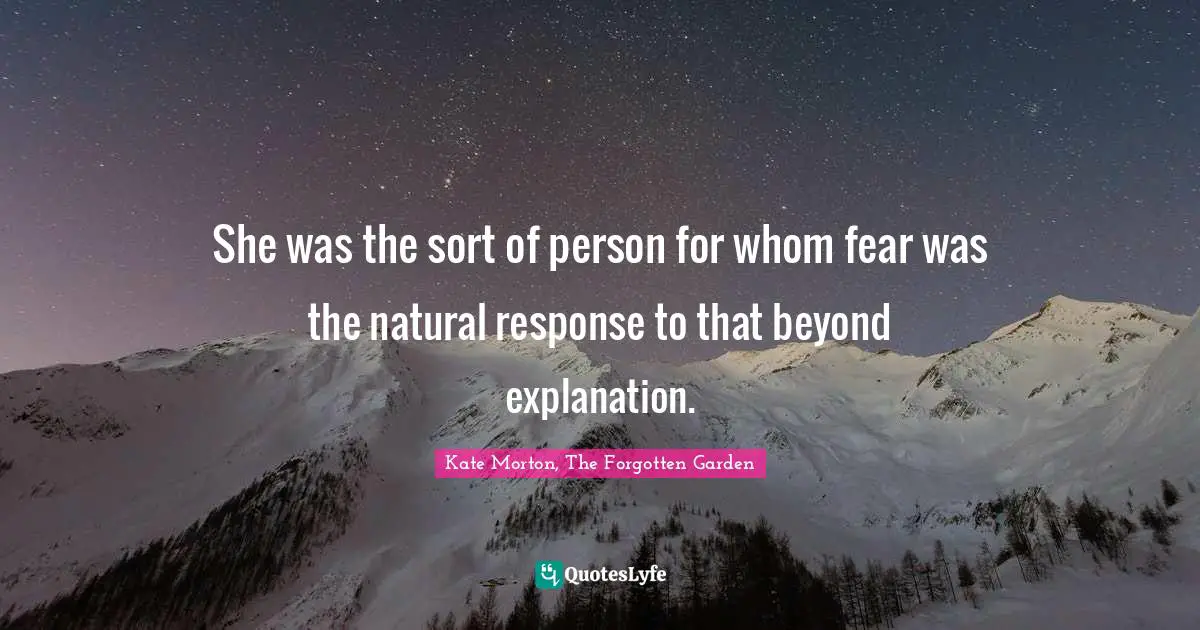 She was the sort of person for whom fear was the natural response to that beyond explanation.