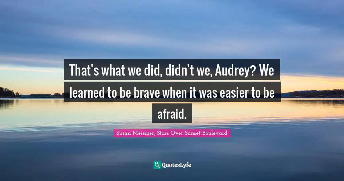 Susan Meissner Quotes: "That's what we did, didn't we, Audrey? We learned to be brave when it was easier to be afraid."