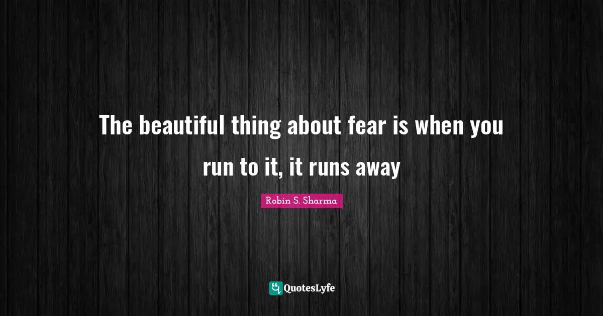 Robin S Quotes: "The beautiful thing about fear is when you run to it, it runs away"