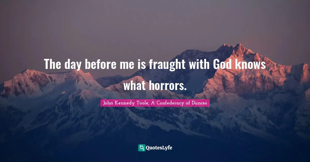 John Kennedy Toole Quotes: "The day before me is fraught with God knows what horrors."