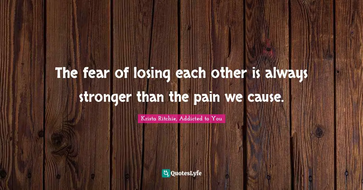 The fear of losing each other is always stronger than the pain we cause.