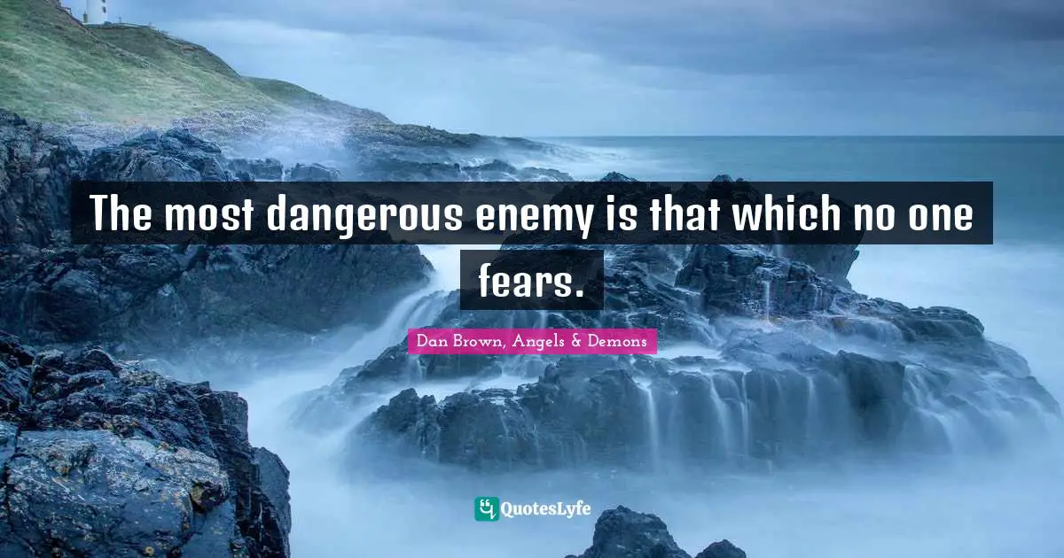 The most dangerous enemy is that which no one fears.