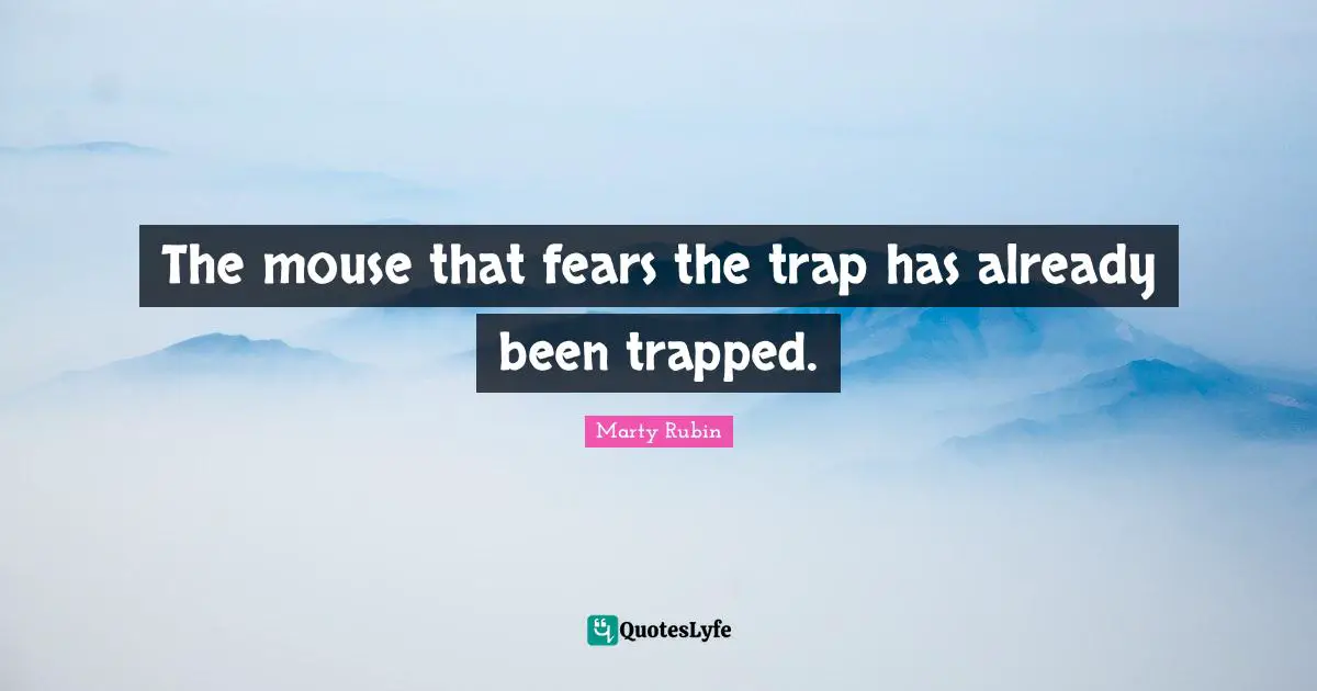The mouse that fears the trap has already been trapped.