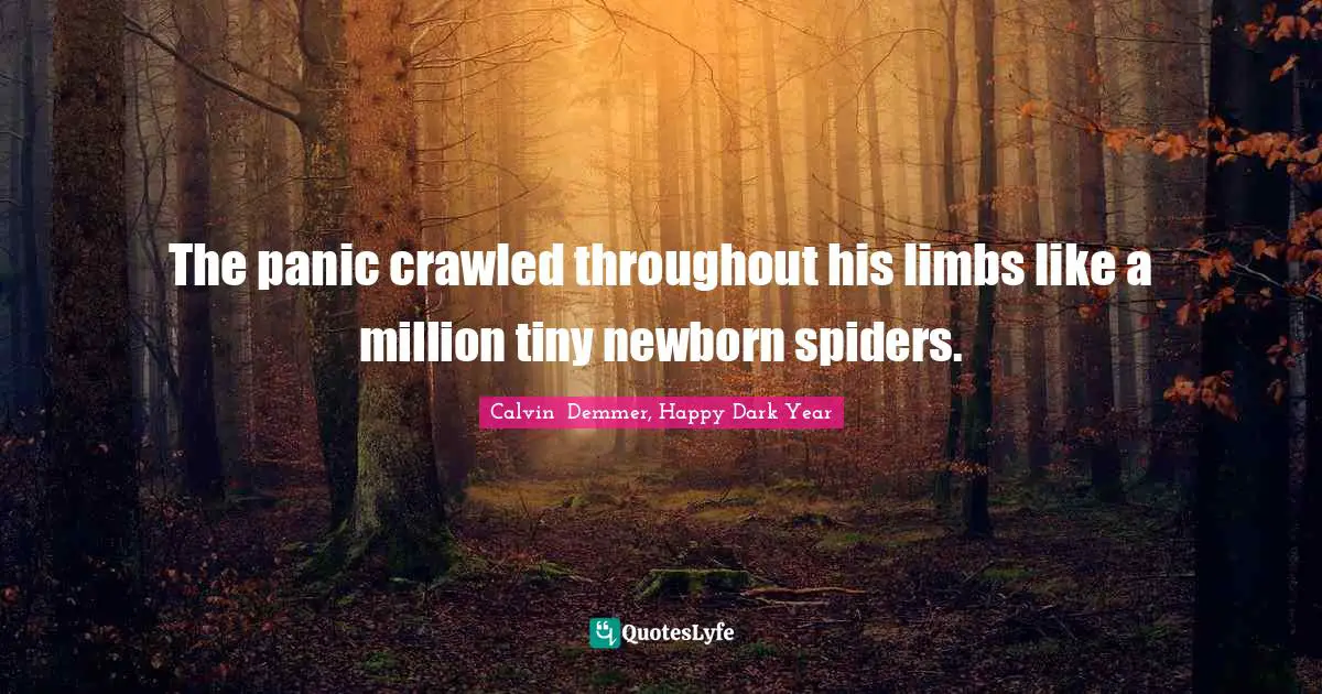 The panic crawled throughout his limbs like a million tiny newborn spiders.