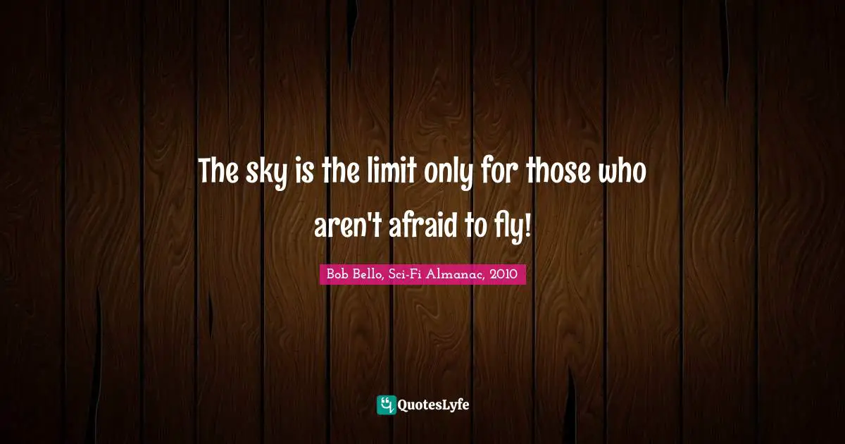 The sky is the limit only for those who aren't afraid to fly!