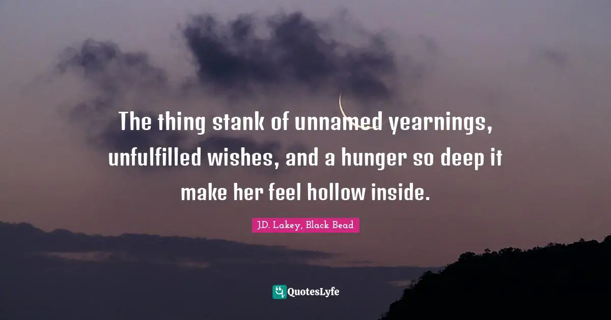 The thing stank of unnamed yearnings, unfulfilled wishes, and a hunger so deep it make her feel hollow inside.