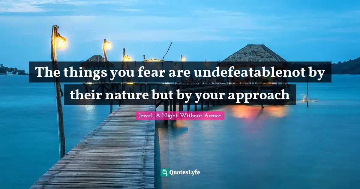 The things you fear are undefeatablenot by their nature but by your approach