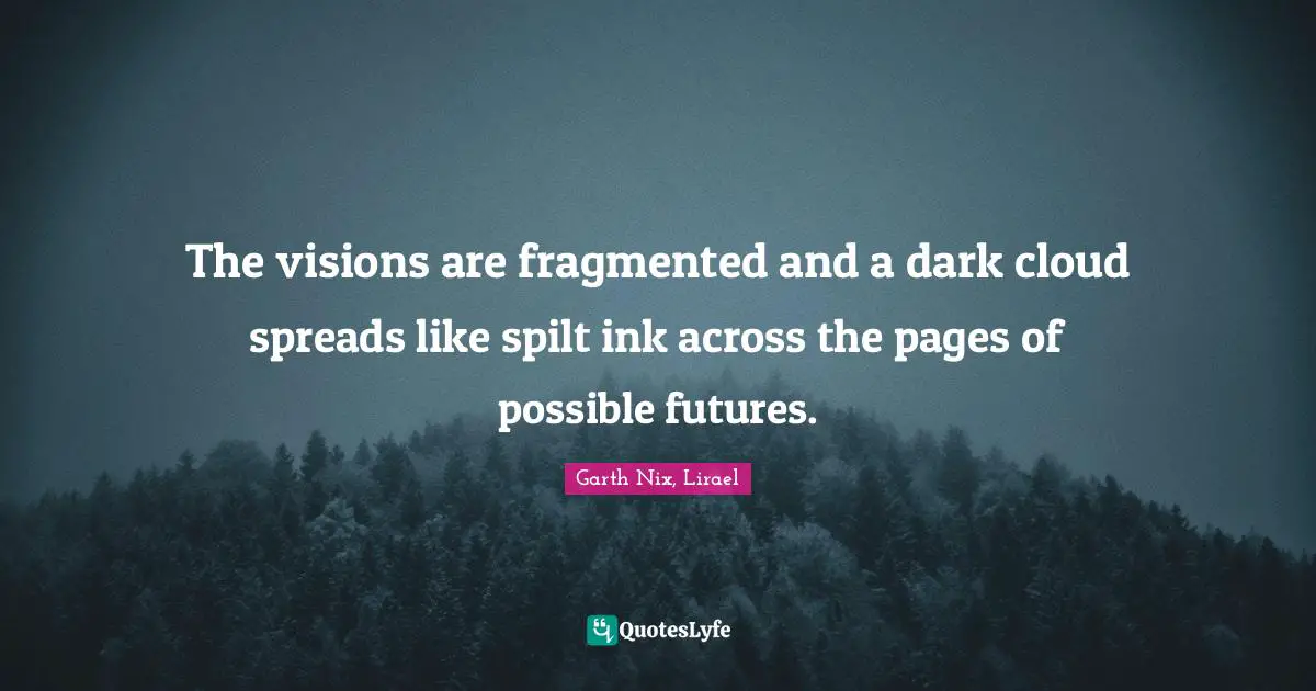 The visions are fragmented and a dark cloud spreads like spilt ink across the pages of possible futures.