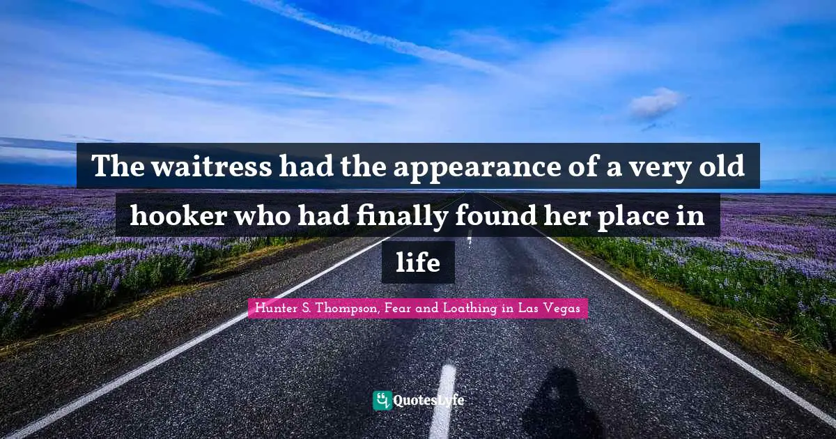 Waitress Quotes: "The waitress had the appearance of a very old hooker who had finally found her place in life"