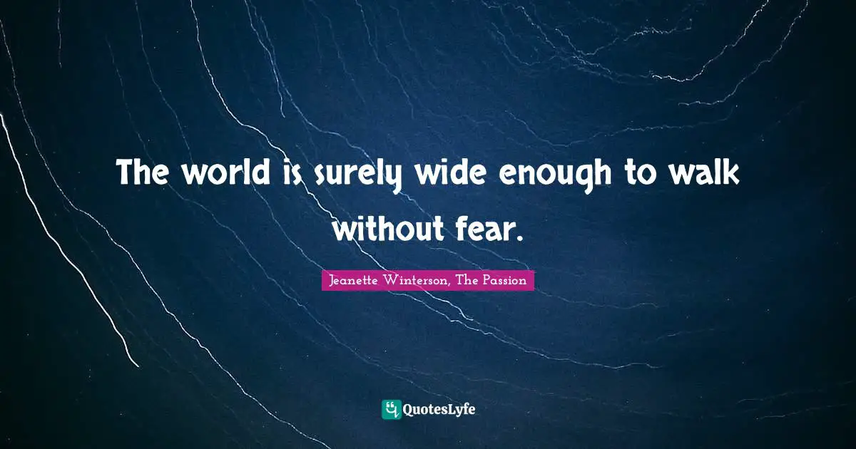 The world is surely wide enough to walk without fear.