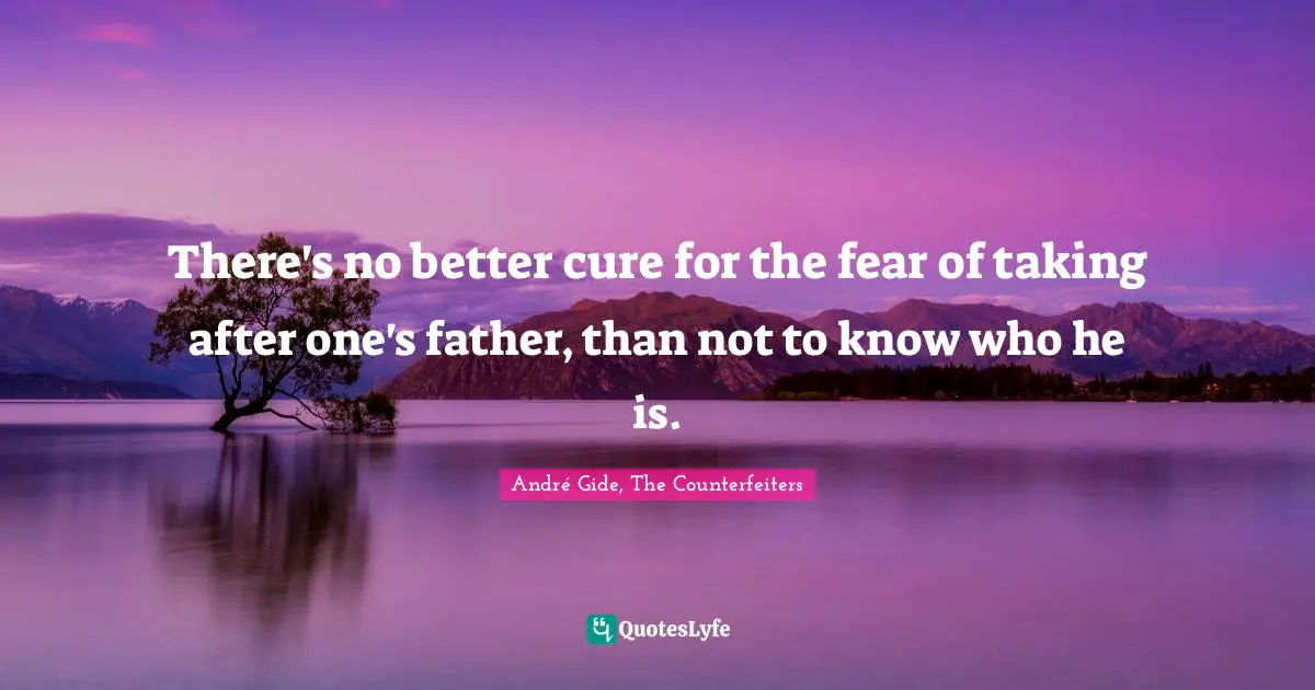 There's no better cure for the fear of taking after one's father, than not to know who he is.