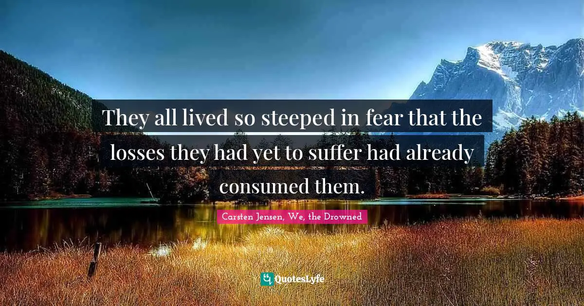 They all lived so steeped in fear that the losses they had yet to suffer had already consumed them.