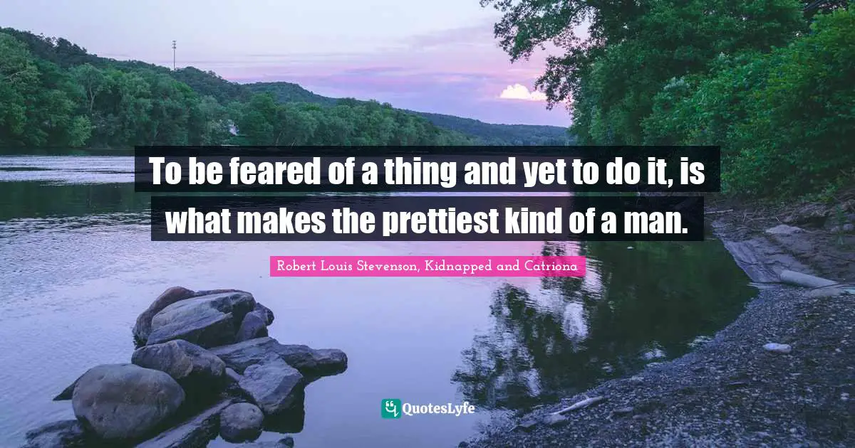 Robert Louis Stevenson, Kidnapped And Catriona Quotes: "To be feared of a thing and yet to do it, is what makes the prettiest kind of a man."