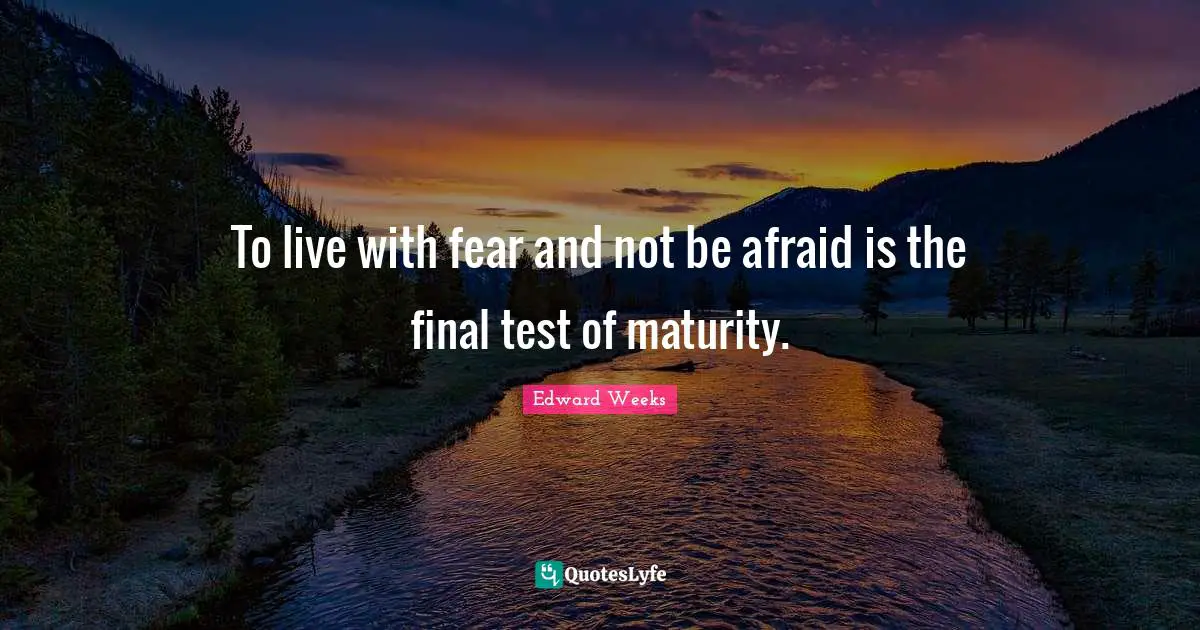Maturity Quotes: "To live with fear and not be afraid is the final test of maturity."