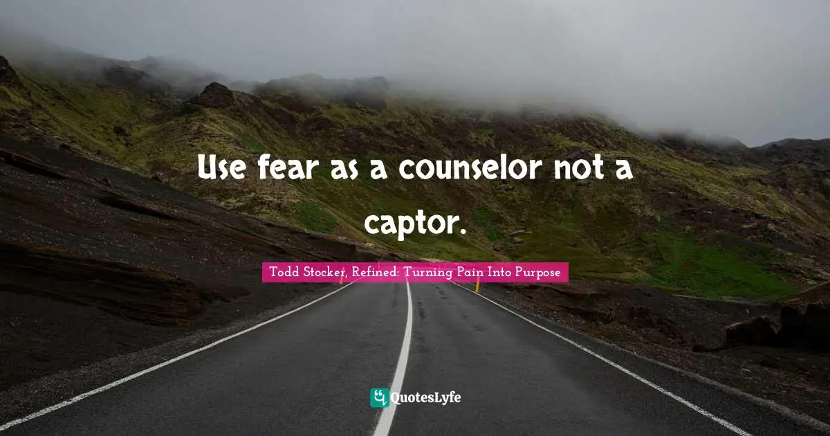 Use fear as a counselor not a captor.